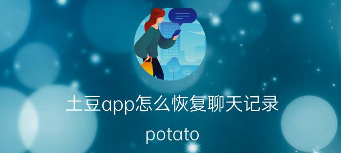 土豆app怎么恢复聊天记录 potato chat是什么聊天软件？